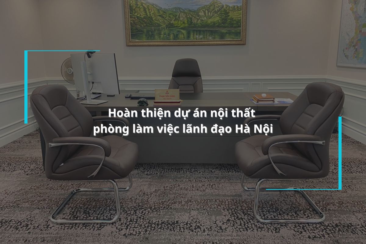 Hoàn thiện dự án nội thất phòng làm việc lãnh đạo Hà Nội