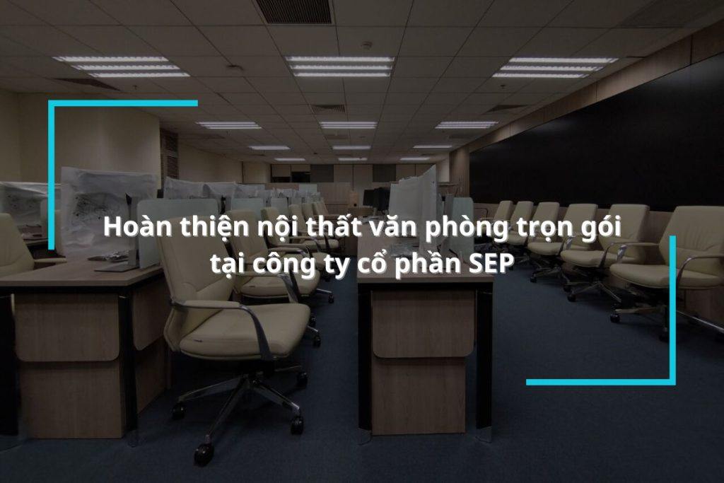 Hoàn thiện nội thất văn phòng trọn gói tại công ty cổ phần SEP
