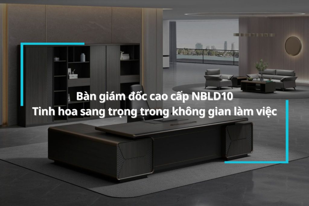 Bàn giám đốc cao cấp NBLD10 - Tinh hoa sang trọng trong không gian làm việc