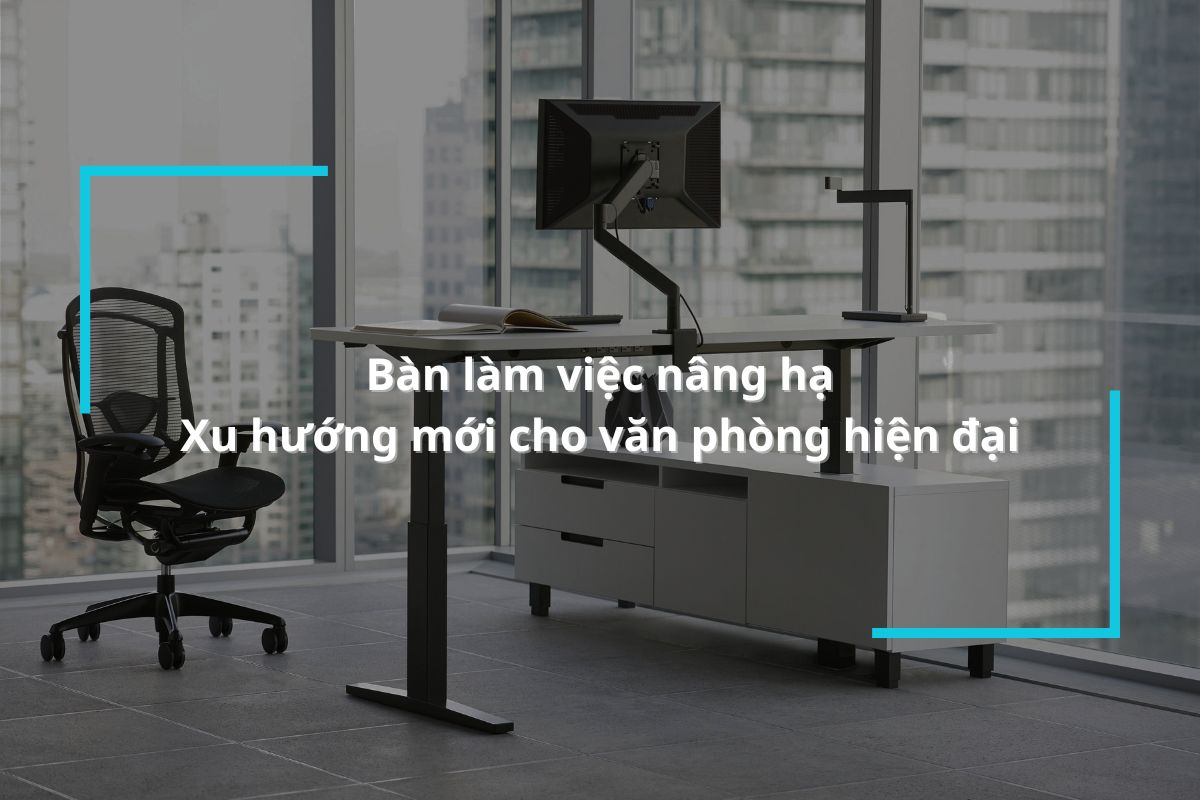 Bàn làm việc nâng hạ - Xu hướng mới cho văn phòng hiện đại