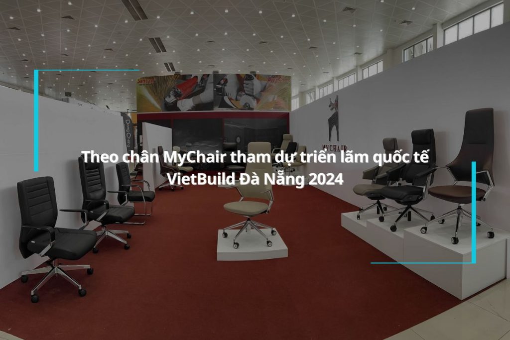 Theo chân MyChair tham dự triển lãm quốc tế VietBuild Đà Nẵng 2024