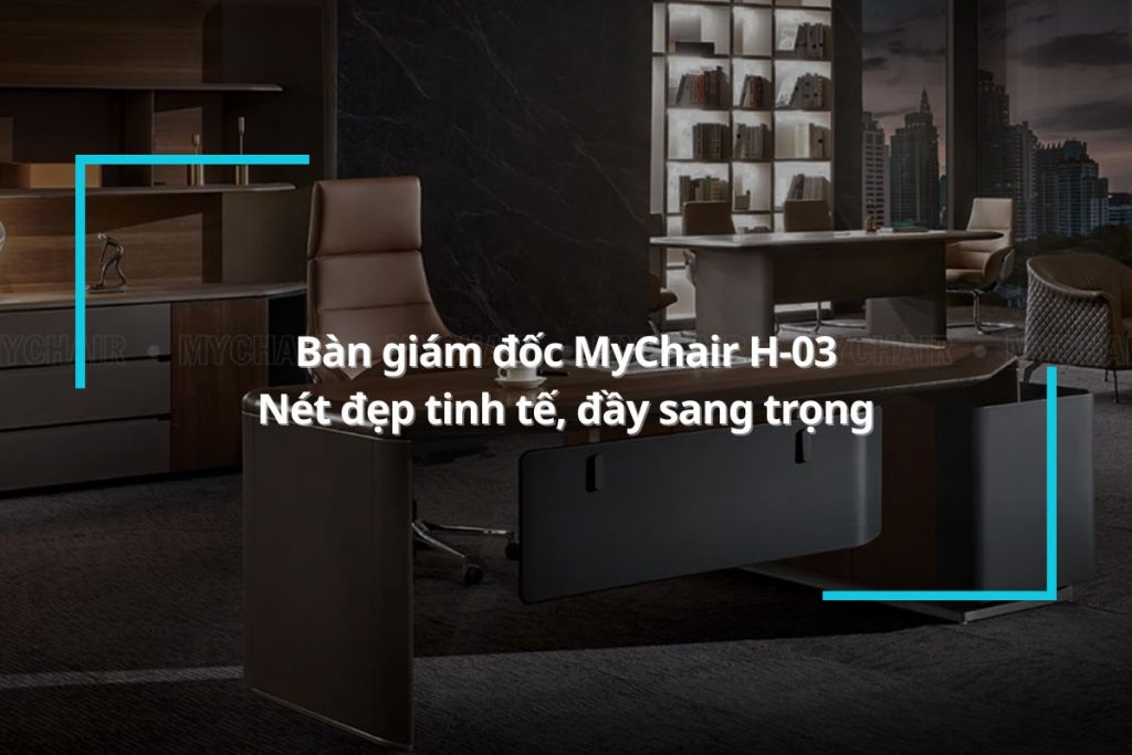 Bàn giám đốc MyChair H-03- Nét đẹp tinh tế, đầy sang trọng