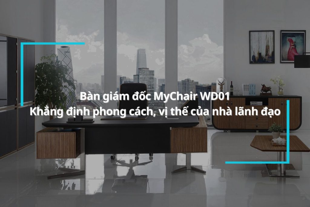 Bàn giám đốc MyChair WD01 - Khẳng định phong cách, vị thế của nhà lãnh đạo