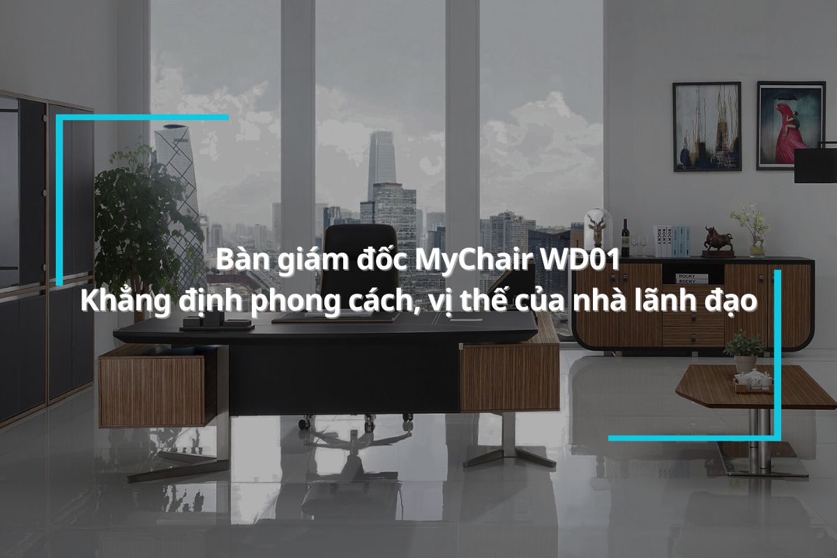 Bàn giám đốc MyChair WD01 - Khẳng định phong cách, vị thế của nhà lãnh đạo