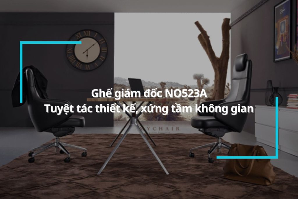 Ghế giám đốc NO523A- Tuyệt tác thiết kế, xứng tầm không gian