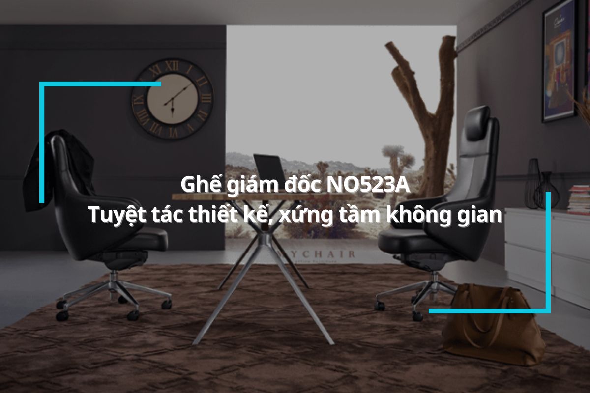 Ghế giám đốc NO523A- Tuyệt tác thiết kế, xứng tầm không gian