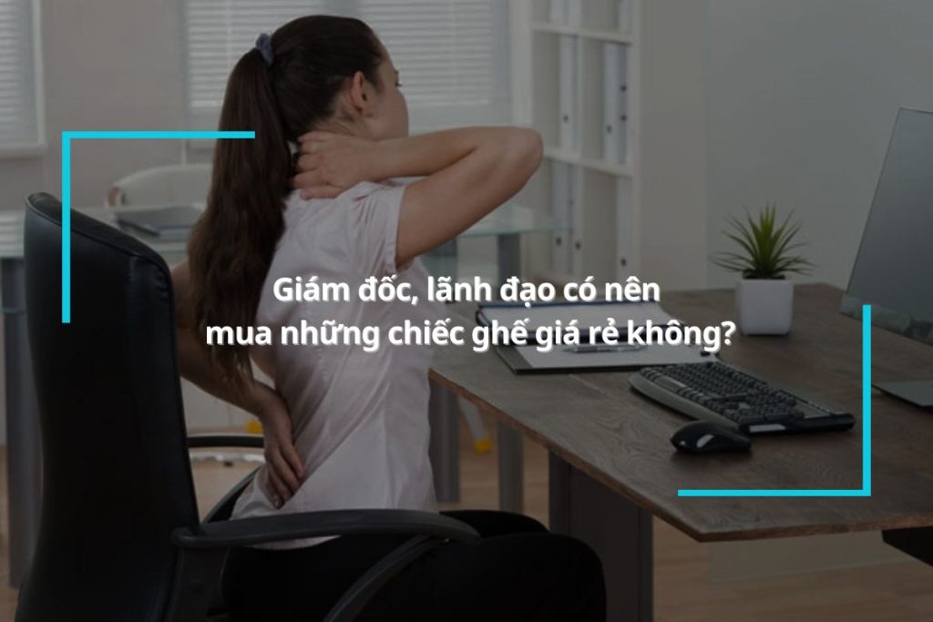 Giám đốc, lãnh đạo có nên mua những chiếc ghế giá rẻ không?