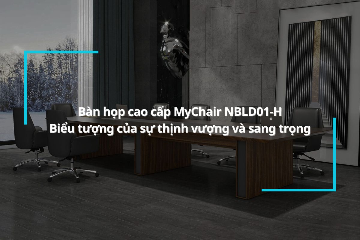 Bàn họp cao cấp MyChair NBLD01-H - Biểu tượng của sự thịnh vượng và sang trọng