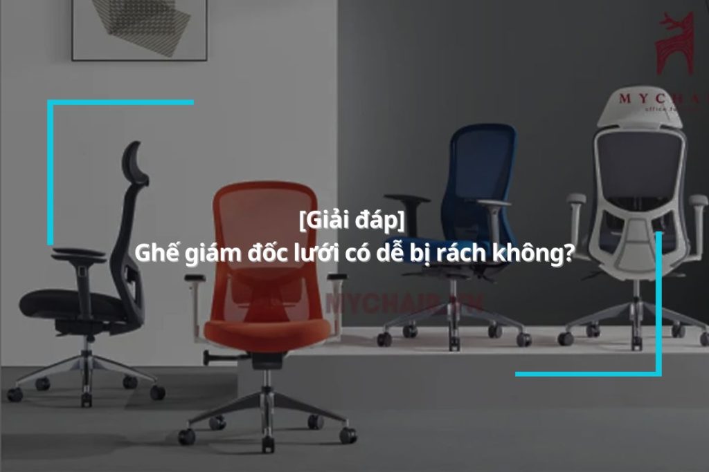 [Giải đáp] Ghế giám đốc lưới có dễ bị rách không?