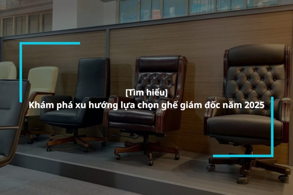 khám phá xu hướng chọn ghế giám đốc hiện nay