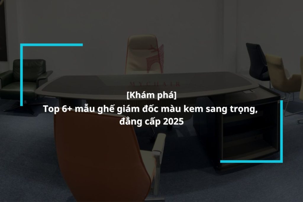 khám phá 6 mẫu ghế giám đốc da màu kem phong cách thanh lịch