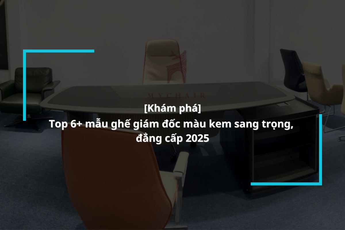 khám phá 6 mẫu ghế giám đốc da màu kem phong cách thanh lịch