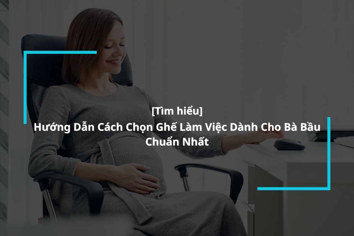 Cách chọn ghế làm việc chuẩn dành cho bà bầu