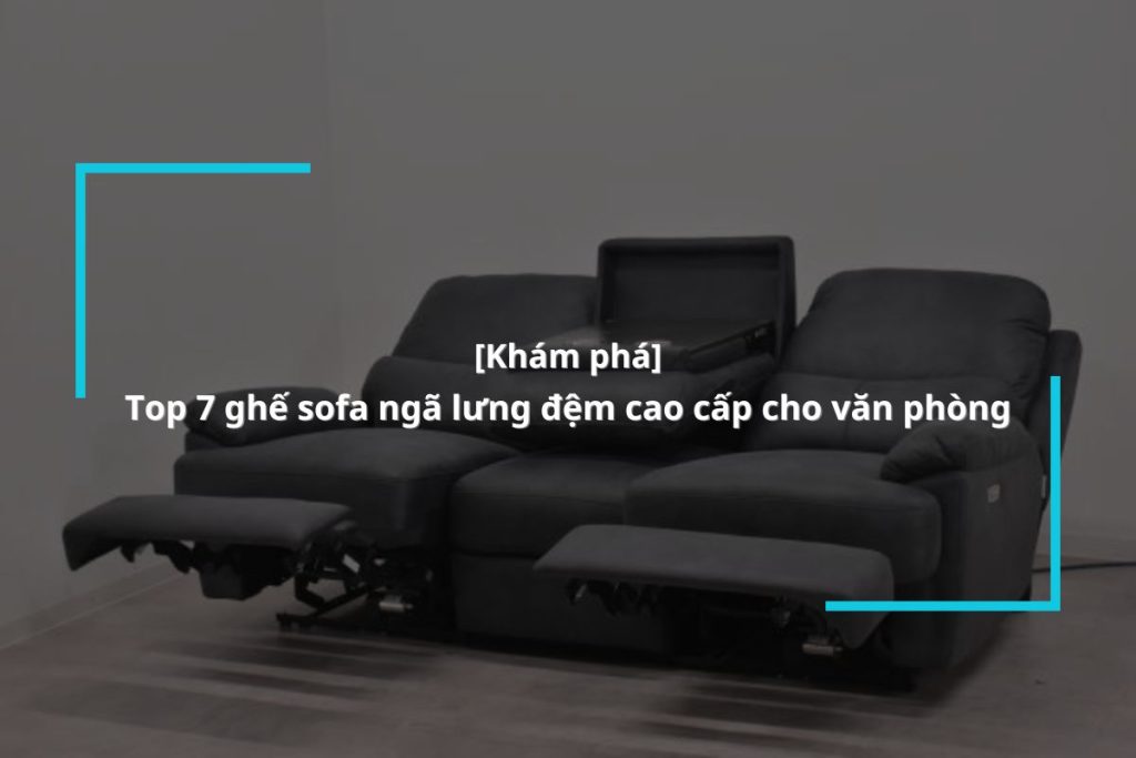 Gợi ý 7 mẫu ghế sofa ngả lưng chống mỏi hiệu quả
