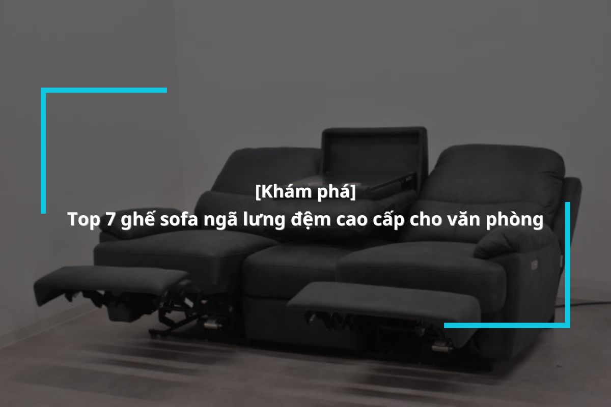 Gợi ý 7 mẫu ghế sofa ngả lưng chống mỏi hiệu quả