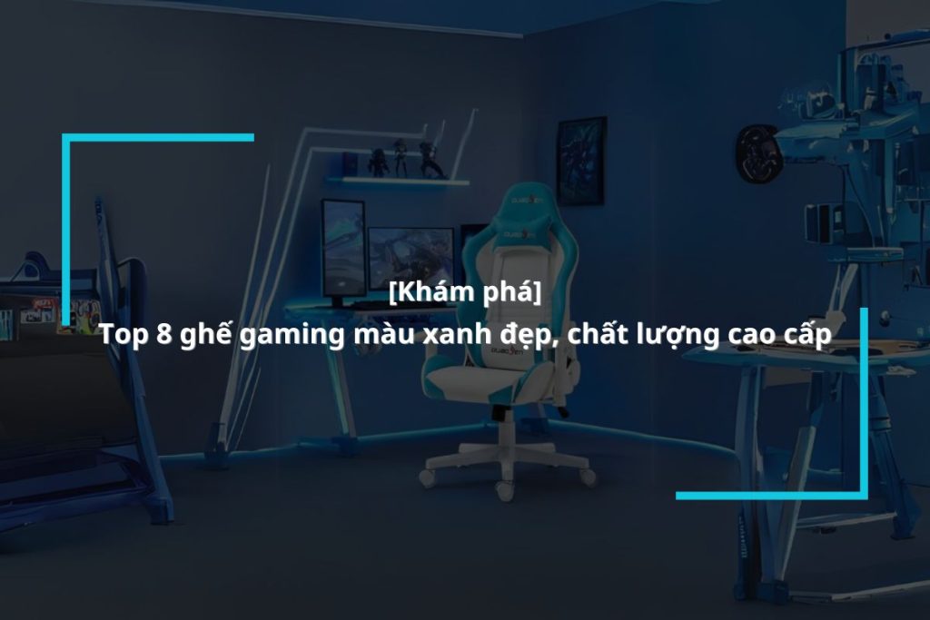 Tổng hợp 8 mẫu ghế chơi game màu xanh đẹp, giá rẻ