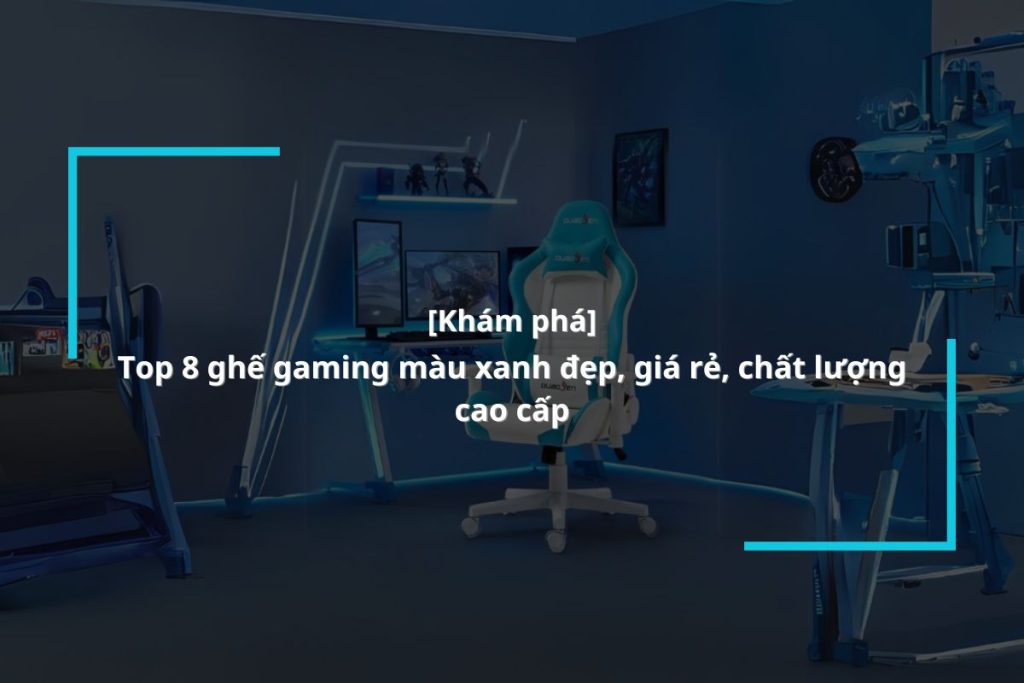 Tổn ghợp 8 mẫu ghế chơi game màu xanh đẹp, giá rẻ