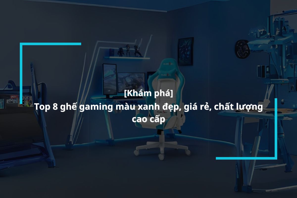 Tổn ghợp 8 mẫu ghế chơi game màu xanh đẹp, giá rẻ