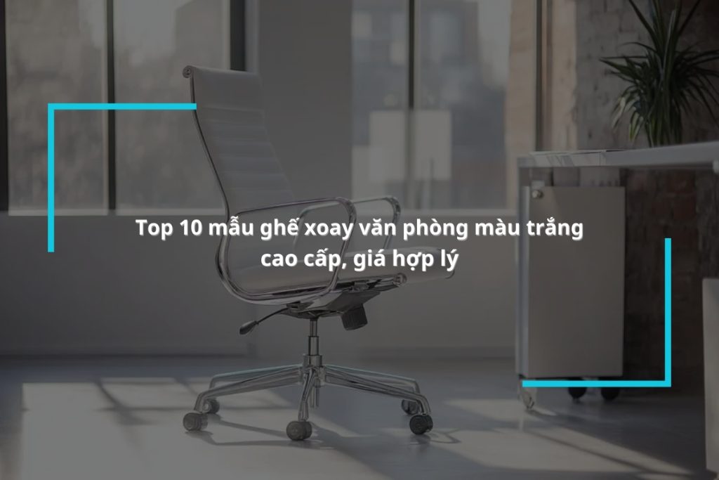 Gợi ý các mẫu ghế xoay văn phòng màu trắng giá uy tín