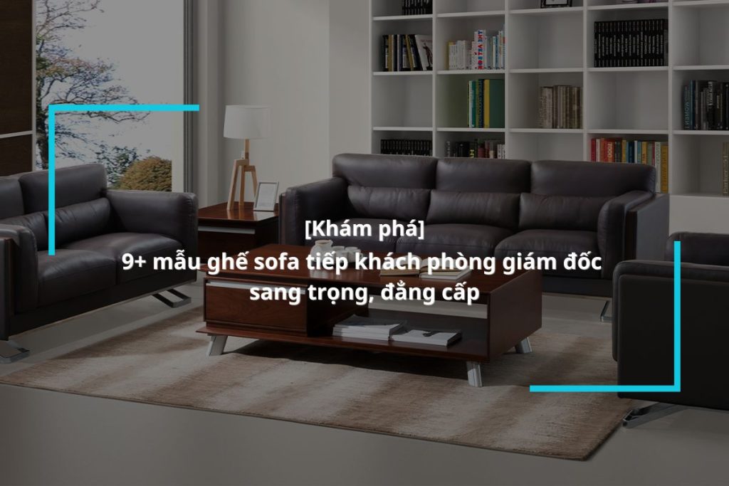 Khám phá top các bộ sofa giám đốc chất lượng