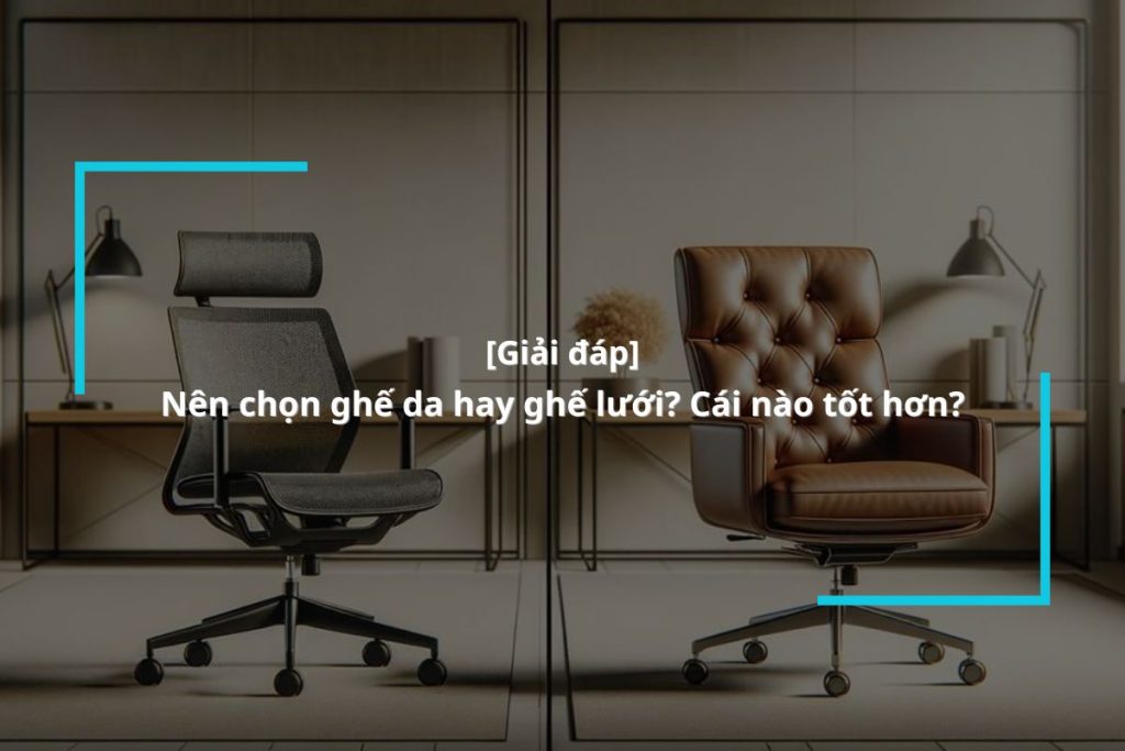 Nên chọn ghế da hay ghế lưới? Cái nào tốt hơn?