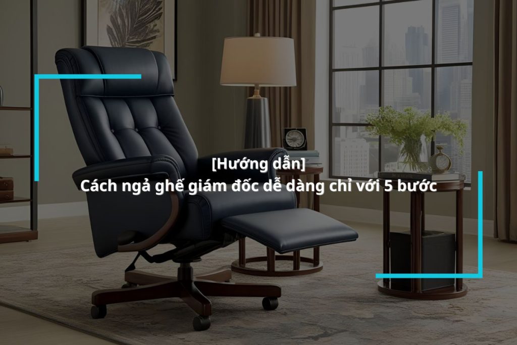 hướng dẫn ngả lưng ghế lãnh đạo đơn giản