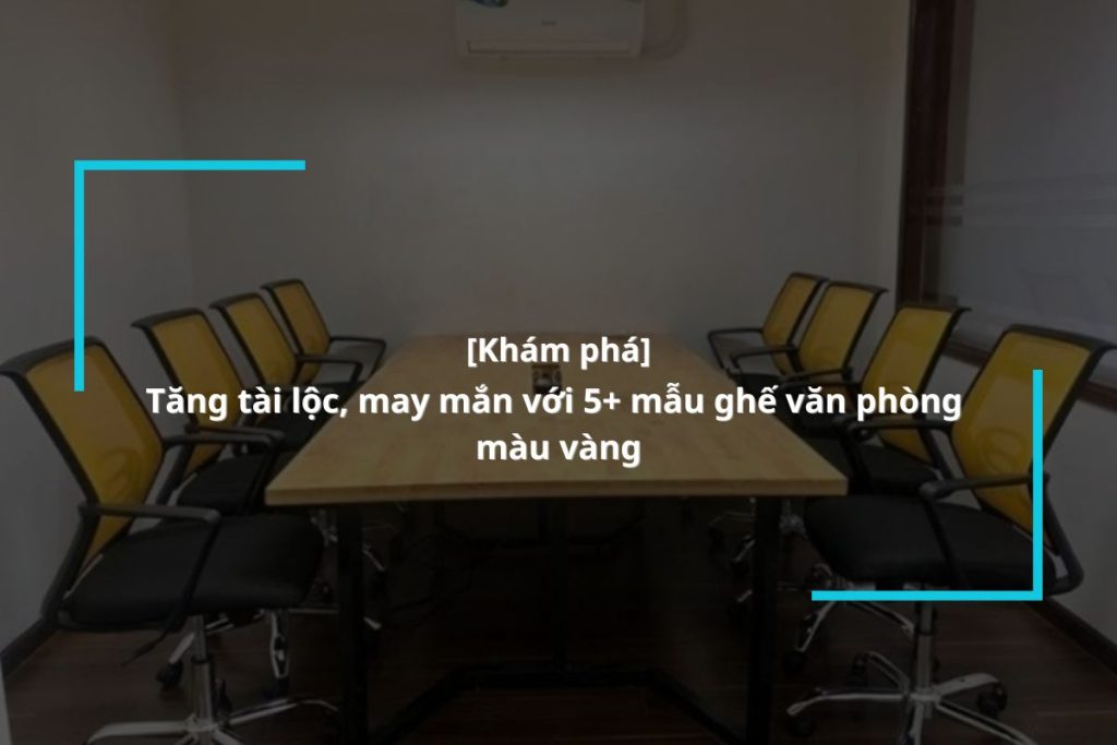 Tăng may mắn với 5 mẫu ghế văn phòng màu vàng