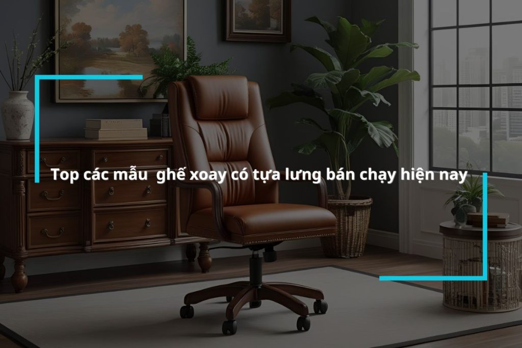 Danh sách những mẫu ghế tựa lưng xoay văn phòng hot