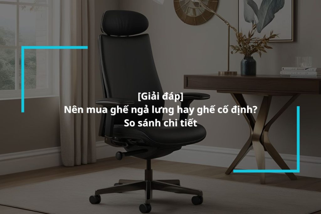 So sánh và lựa chọn mua ghế ngả lưng hay ghế cố định