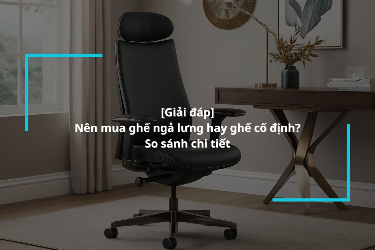 So sánh và lựa chọn mua ghế ngả lưng hay ghế cố định