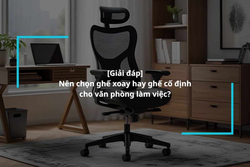 Nên chọn ghế xoay hay ghế cố định cho văn phòng làm việc?