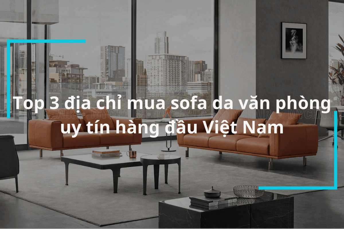 Top 3 Địa Chỉ Mua Sofa Da Văn Phòng Uy Tín Hàng Đầu Việt Nam