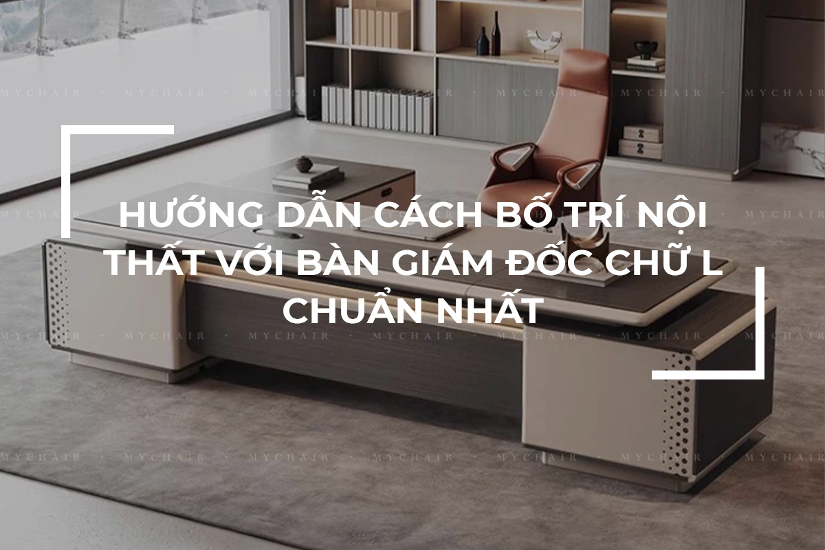 Hướng dẫn cách bố trí nội thất với bàn giám đốc chữ L chuẩn nhất
