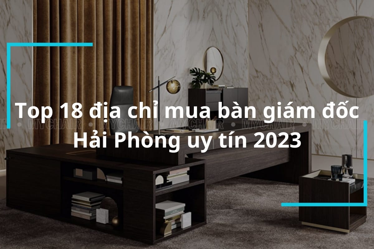 Top 18 Địa Chỉ Mua Bàn Giám Đốc Hải Phòng Uy Tín 2023