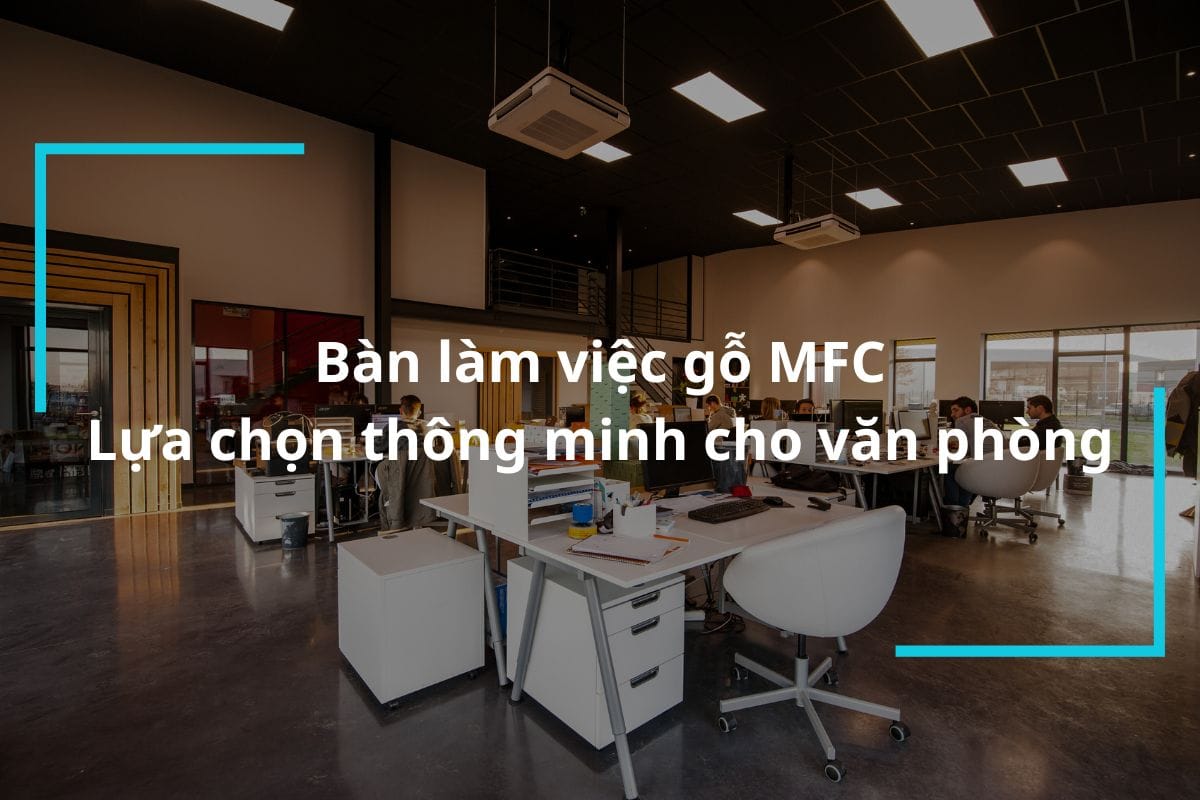 Bàn làm việc gỗ MFC – Lựa chọn thông minh cho nội thất văn phòng