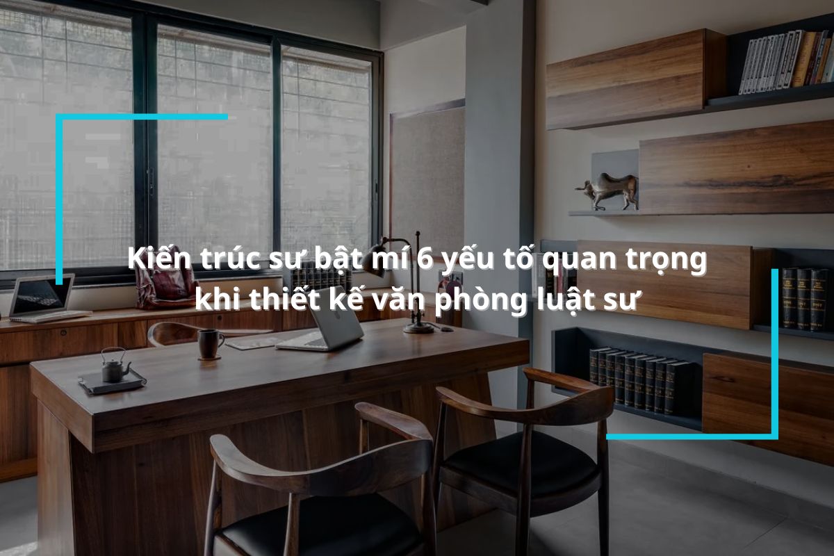 KTS bật mí 6 yếu tố quan trọng khi thiết kế văn phòng luật sư