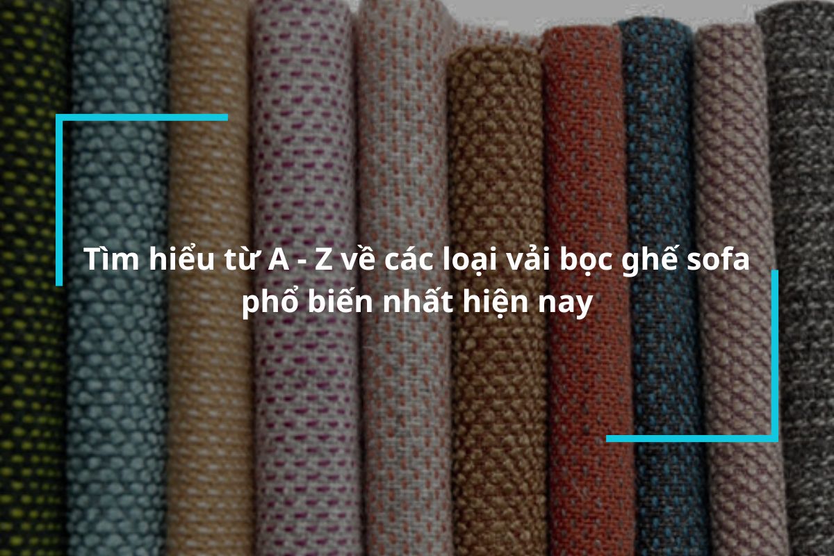 Tìm hiểu từ A – Z về các loại vải bọc ghế sofa phổ biến nhất
