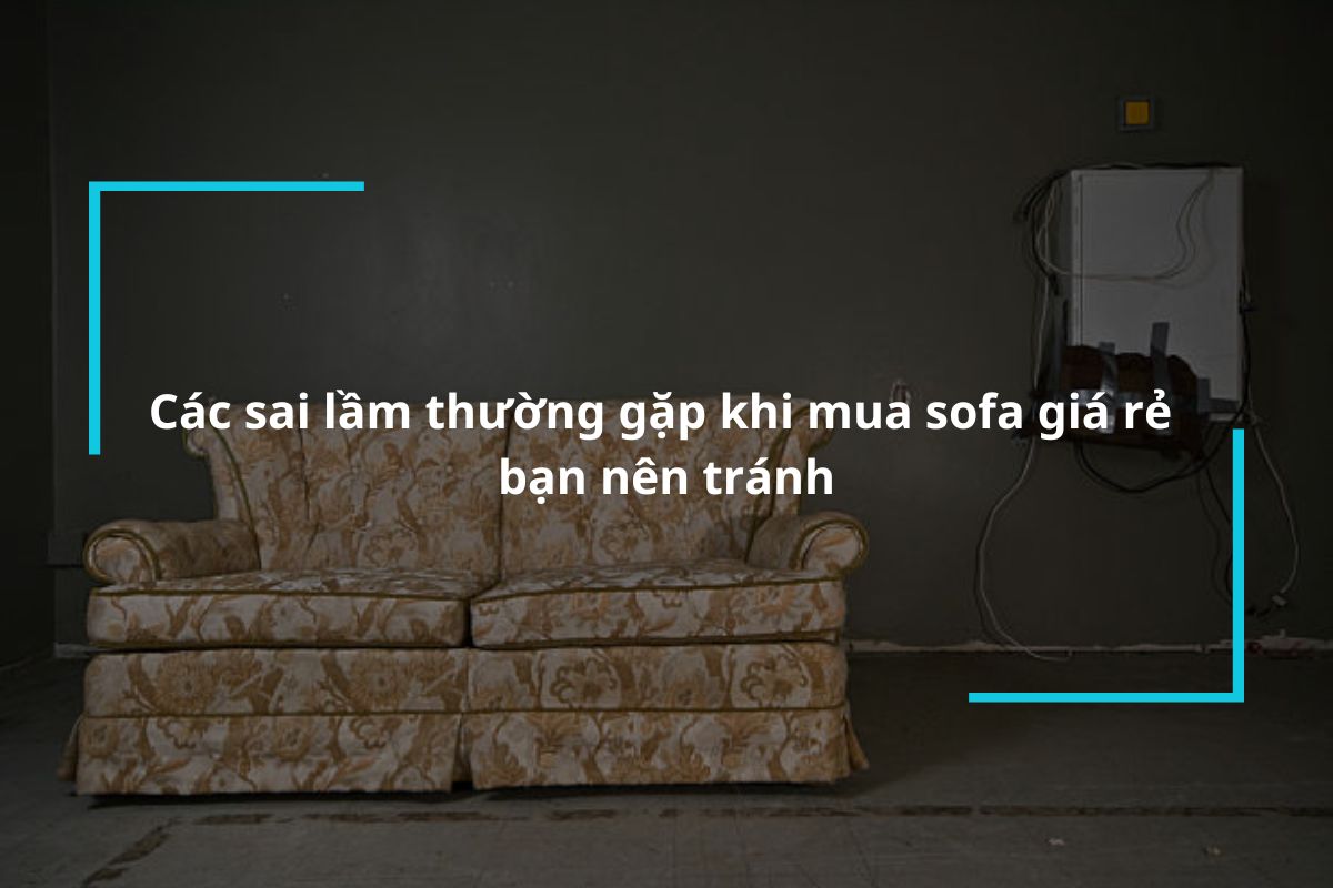 Những sai lầm thường gặp khi mua sofa giá rẻ bạn nên tránh