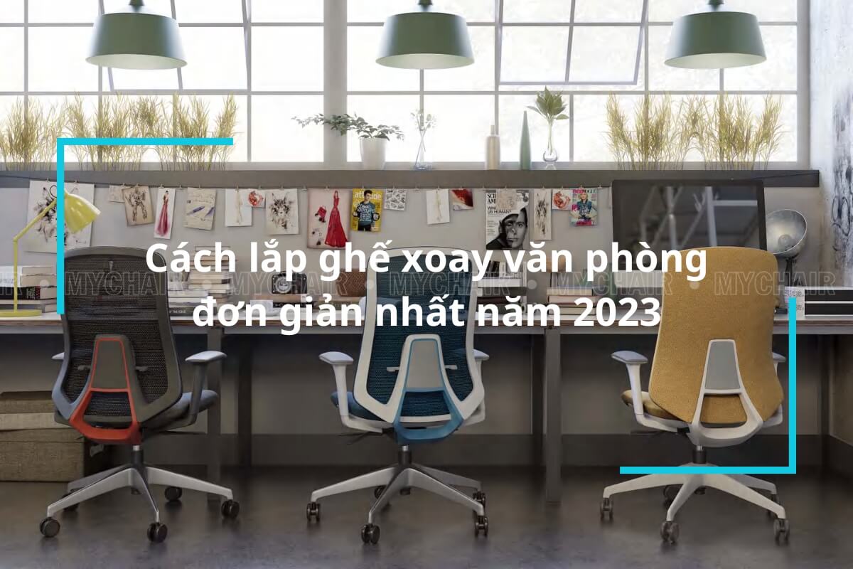 Cách Lắp Ghế Xoay Văn Phòng Đơn Giản Nhất Năm 2023