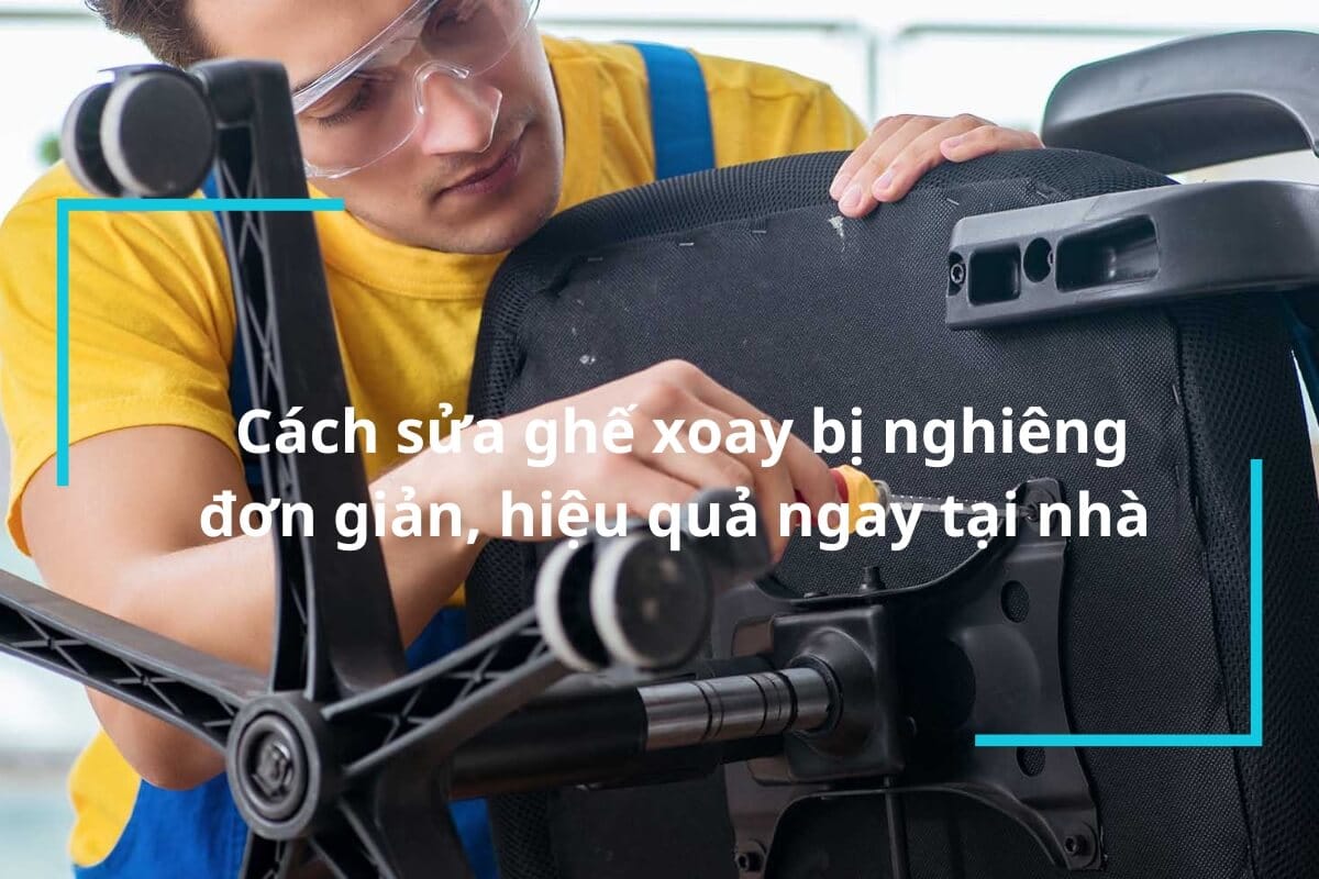 Cách sửa ghế xoay bị nghiêng đơn giản, hiệu quả  ngay tại nhà