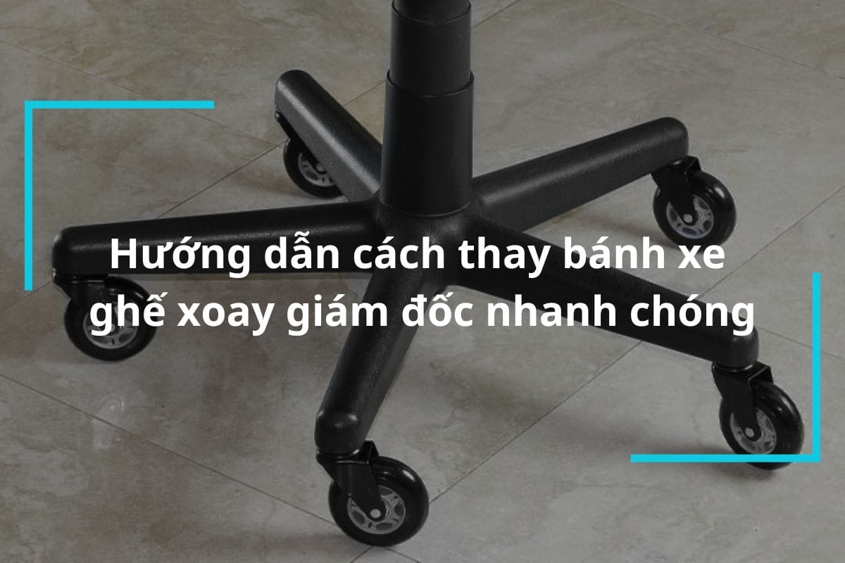 Hướng dẫn cách thay bánh xe ghế xoay giám đốc nhanh chóng