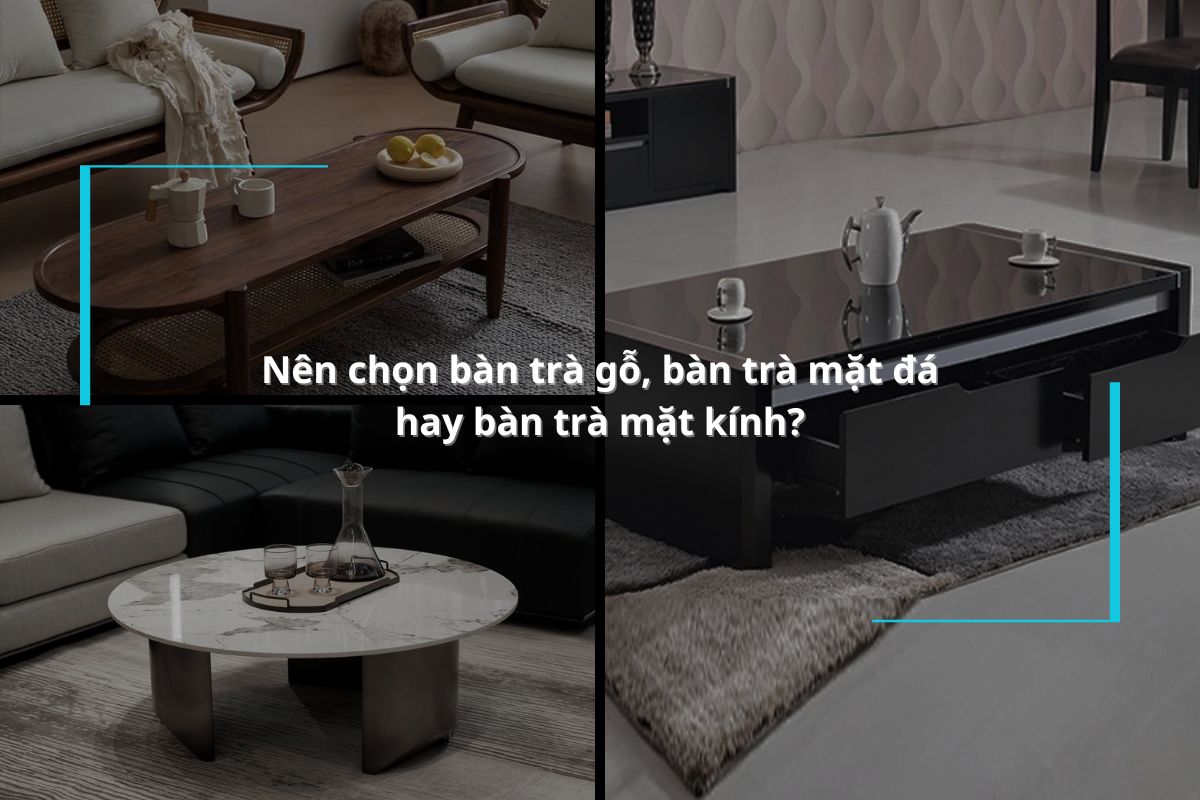 [Giải đáp] Nên chọn bàn trà gỗ, bàn trà mặt đá hay bàn trà mặt kính?
