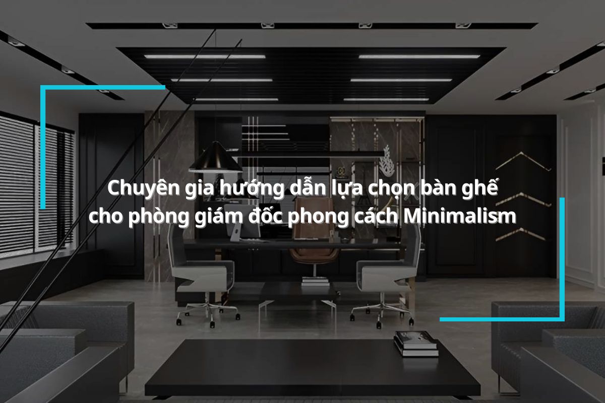 Phòng giám đốc phong cách Minimalism nên chọn bàn ghế như thế nào?