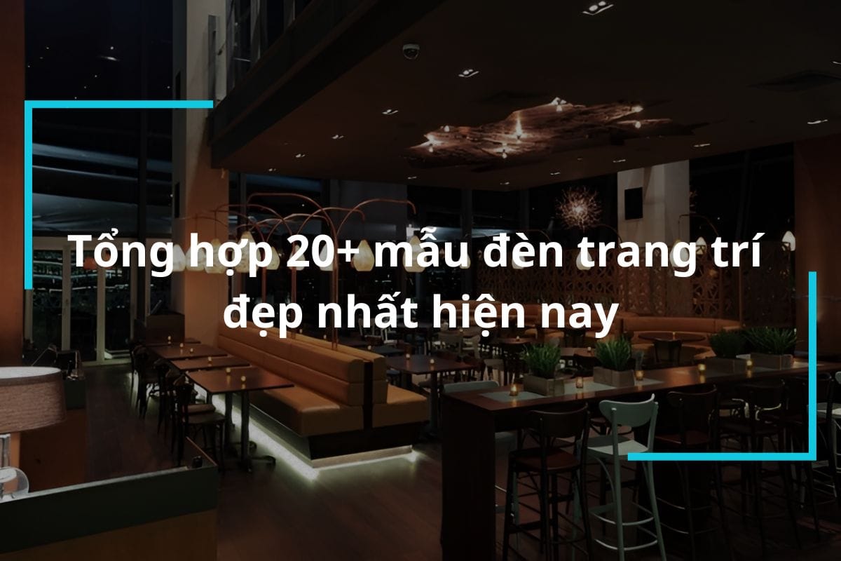 Tổng hợp 20+ mẫu đèn trang trí đẹp nhất hiện nay