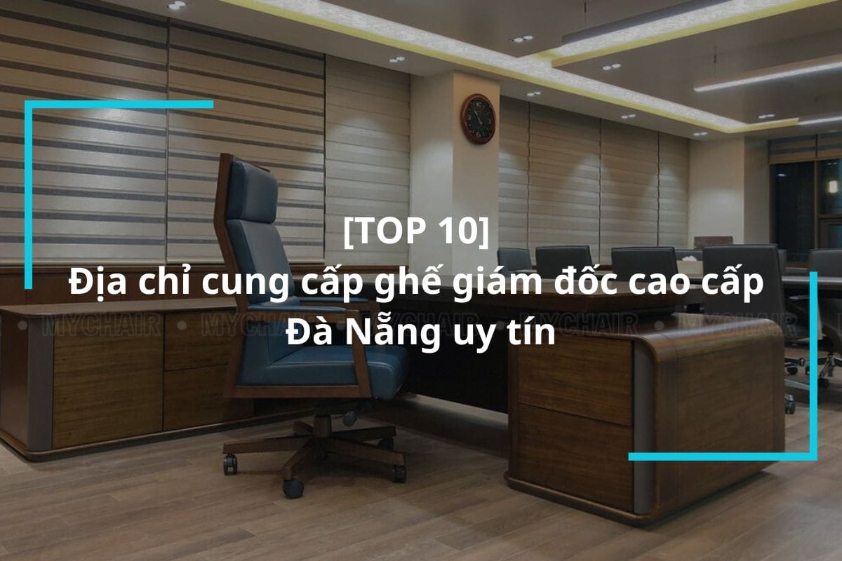 Top 10 địa chỉ cung cấp ghế giám đốc cao cấp Đà Nẵng uy tín