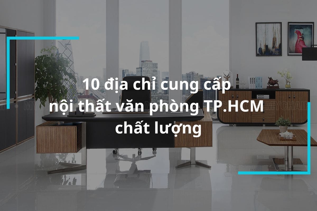 10 địa chỉ cung cấp nội thất văn phòng TP. HCM chất lượng nhất