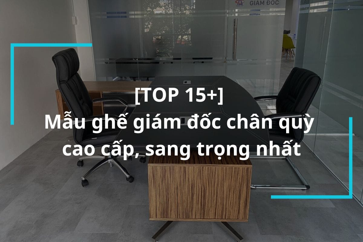 Top 15+ mẫu ghế giám đốc chân quỳ cao cấp, sang trọng nhất