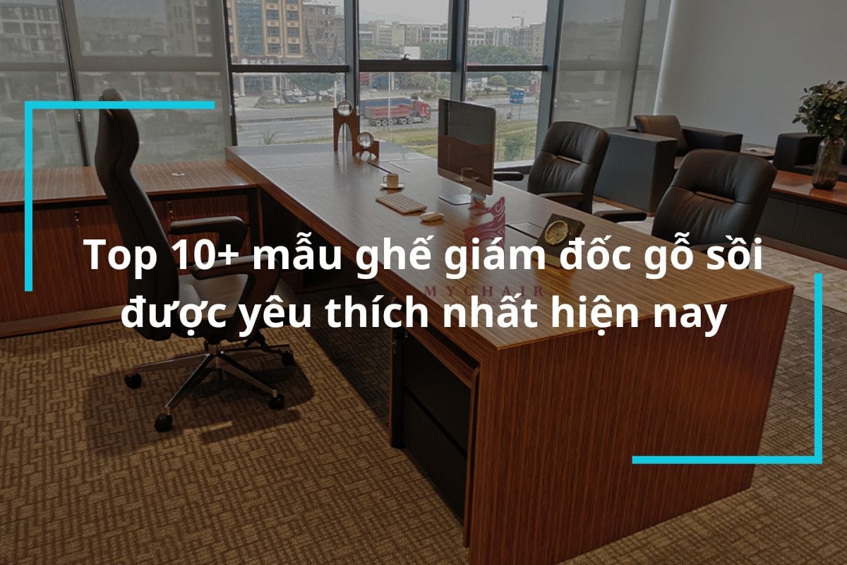 Top 10+ mẫu ghế giám đốc gỗ sồi được yêu thích nhất hiện nay