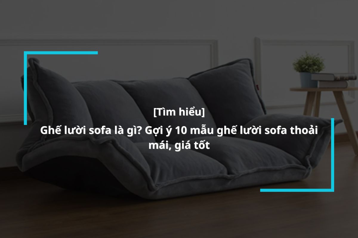 Ghế sofa lười là gì? Các mẫu ghế sofa lười chất lượng