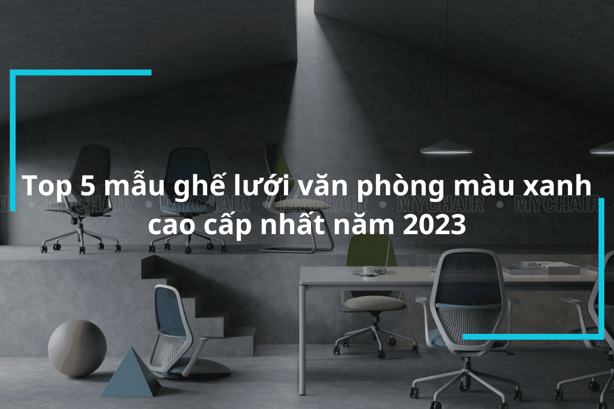 5+ Mẫu Ghế Lưới Văn Phòng Màu Xanh Cao Cấp Năm 2023